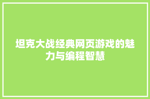 坦克大战经典网页游戏的魅力与编程智慧