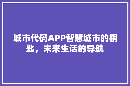 城市代码APP智慧城市的钥匙，未来生活的导航