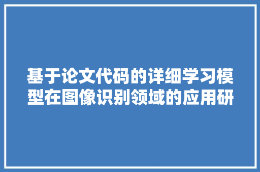基于论文代码的详细学习模型在图像识别领域的应用研究