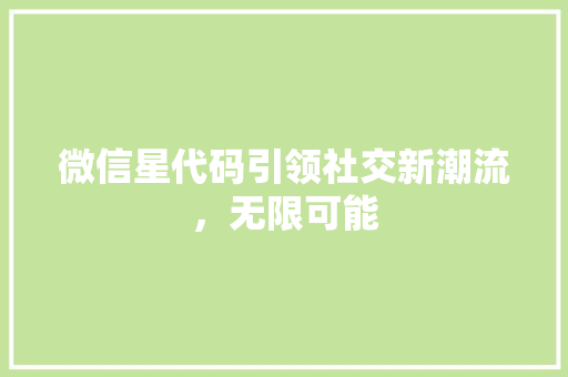 微信星代码引领社交新潮流，无限可能