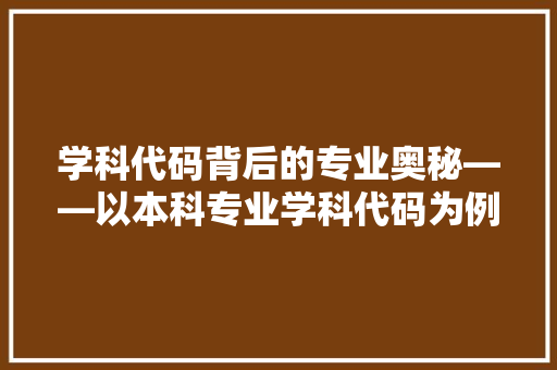 学科代码背后的专业奥秘——以本科专业学科代码为例