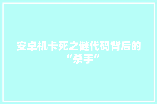 安卓机卡死之谜代码背后的“杀手”