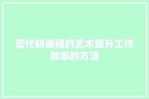 宏代码编辑的艺术提升工作效率的方法