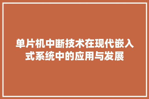 单片机中断技术在现代嵌入式系统中的应用与发展