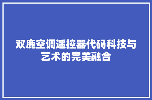 双鹿空调遥控器代码科技与艺术的完美融合