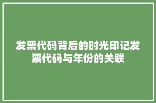 发票代码背后的时光印记发票代码与年份的关联