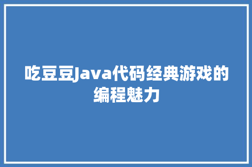 吃豆豆Java代码经典游戏的编程魅力