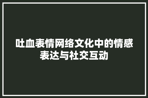 吐血表情网络文化中的情感表达与社交互动