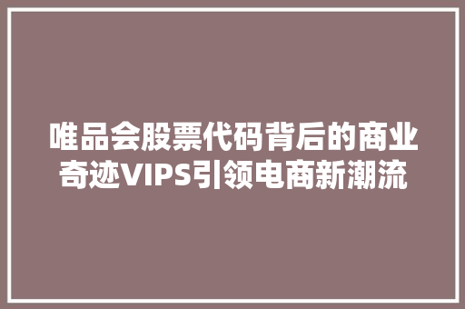 唯品会股票代码背后的商业奇迹VIPS引领电商新潮流