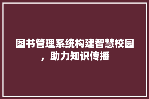 图书管理系统构建智慧校园，助力知识传播