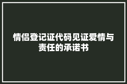 情侣登记证代码见证爱情与责任的承诺书