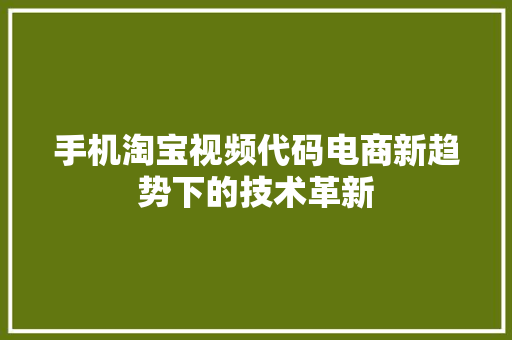 手机淘宝视频代码电商新趋势下的技术革新