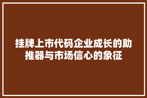 挂牌上市代码企业成长的助推器与市场信心的象征