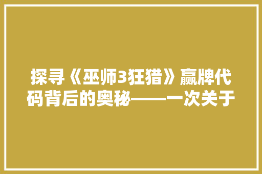 探寻《巫师3狂猎》赢牌代码背后的奥秘——一次关于游戏与编程的详细