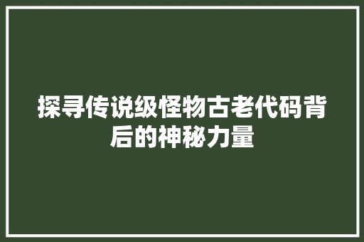 探寻传说级怪物古老代码背后的神秘力量