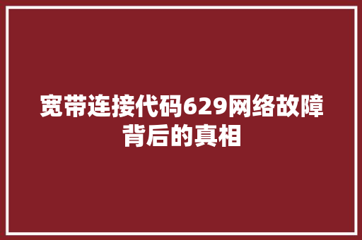 宽带连接代码629网络故障背后的真相