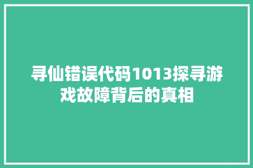 寻仙错误代码1013探寻游戏故障背后的真相