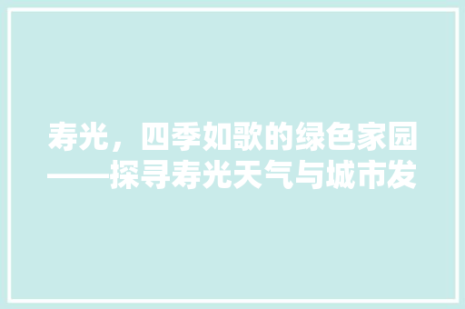 寿光，四季如歌的绿色家园——探寻寿光天气与城市发展的和谐共鸣