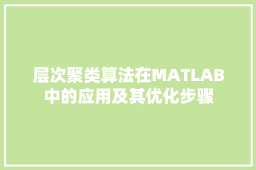 层次聚类算法在MATLAB中的应用及其优化步骤