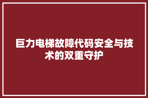 巨力电梯故障代码安全与技术的双重守护