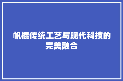帆棍传统工艺与现代科技的完美融合