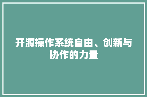 开源操作系统自由、创新与协作的力量