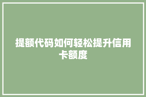 提额代码如何轻松提升信用卡额度