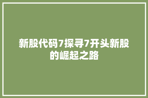 新股代码7探寻7开头新股的崛起之路
