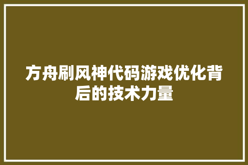 方舟刷风神代码游戏优化背后的技术力量