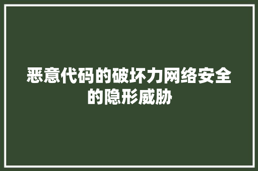 恶意代码的破坏力网络安全的隐形威胁