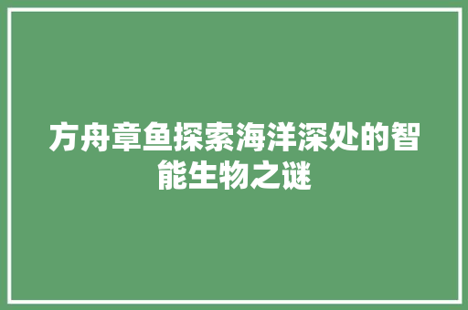 方舟章鱼探索海洋深处的智能生物之谜