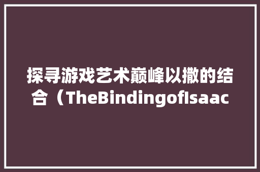 探寻游戏艺术巅峰以撒的结合（TheBindingofIsaac）中的switch版
