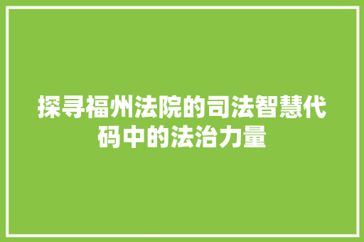 探寻福州法院的司法智慧代码中的法治力量