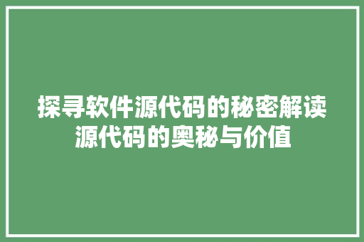 探寻软件源代码的秘密解读源代码的奥秘与价值