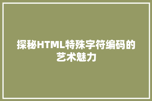 探秘HTML特殊字符编码的艺术魅力