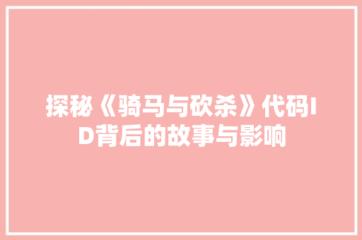 探秘《骑马与砍杀》代码ID背后的故事与影响