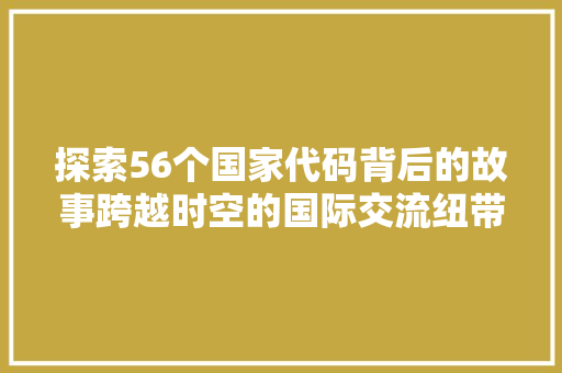 探索56个国家代码背后的故事跨越时空的国际交流纽带