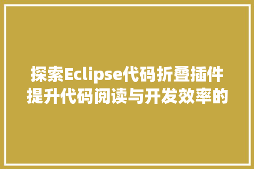 探索Eclipse代码折叠插件提升代码阅读与开发效率的利器
