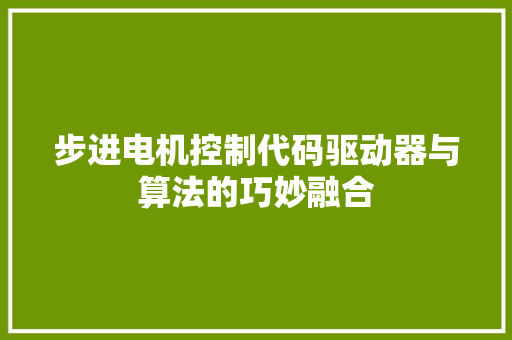 步进电机控制代码驱动器与算法的巧妙融合