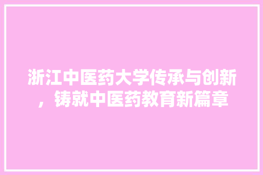 浙江中医药大学传承与创新，铸就中医药教育新篇章