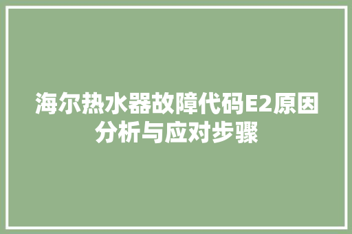 海尔热水器故障代码E2原因分析与应对步骤