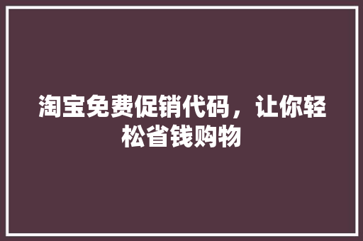 淘宝免费促销代码，让你轻松省钱购物