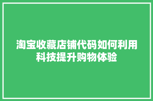 淘宝收藏店铺代码如何利用科技提升购物体验