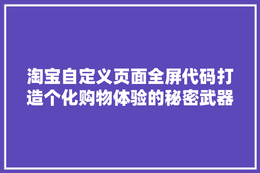 淘宝自定义页面全屏代码打造个化购物体验的秘密武器