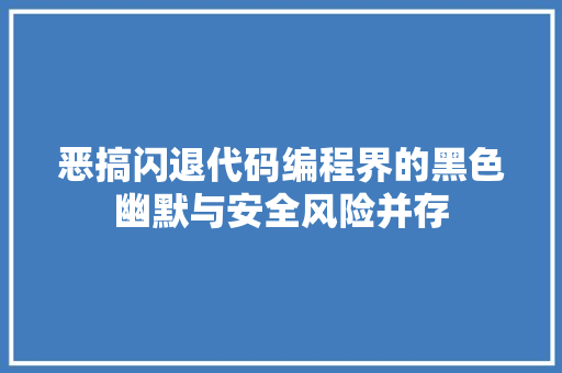 恶搞闪退代码编程界的黑色幽默与安全风险并存