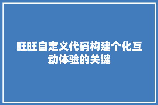 旺旺自定义代码构建个化互动体验的关键