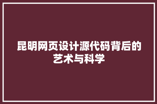 昆明网页设计源代码背后的艺术与科学