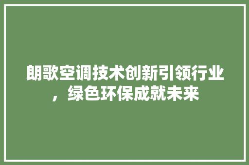 朗歌空调技术创新引领行业，绿色环保成就未来