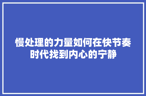 慢处理的力量如何在快节奏时代找到内心的宁静