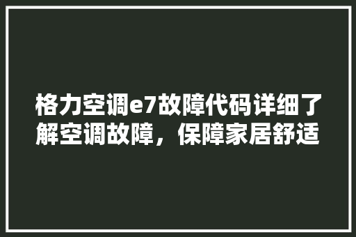 格力空调e7故障代码详细了解空调故障，保障家居舒适生活